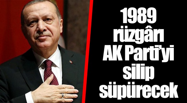 1989 rüzgârı AK Parti’yi silip süpürecek