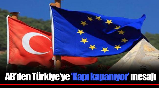 AB'den Türkiye'ye ‘Kapı kapanıyor’ mesajı