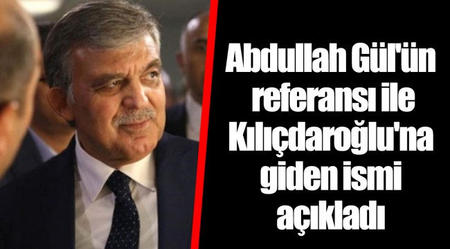 Abdullah Gül'ün referansı ile Kılıçdaroğlu'na giden ismi açıkladı