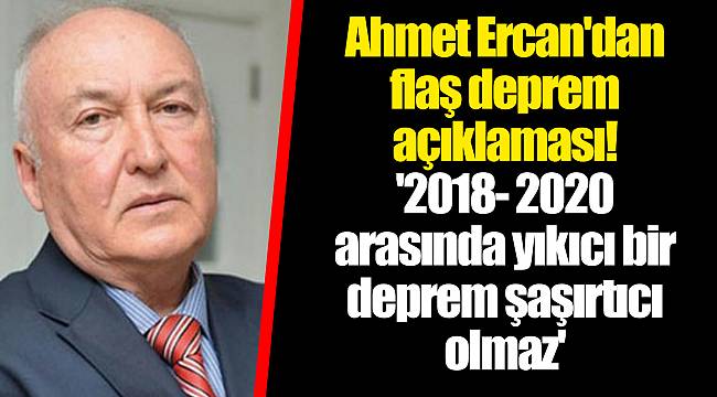 Ahmet Ercan'dan flaş deprem açıklaması! '2018- 2020 arasında yıkıcı bir deprem şaşırtıcı olmaz'