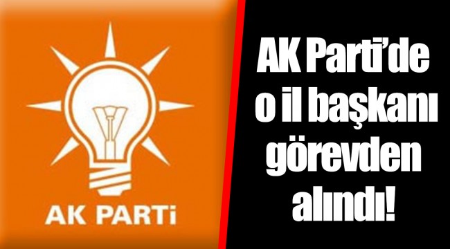 AK Parti’de o il başkanı görevden alındı!