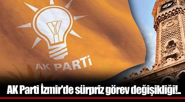 AK Parti İzmir'de sürpriz görev değişikliği!..
