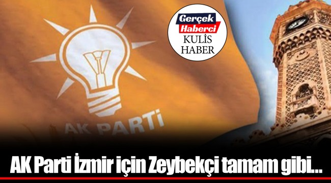 AK Parti İzmir için Zeybekçi tamam gibi...