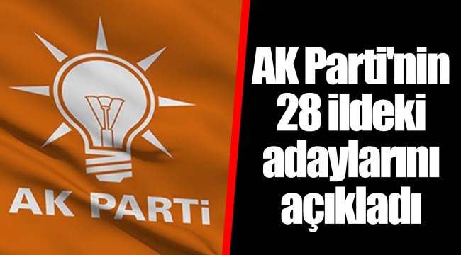 AK Parti'nin 28 ildeki adaylarını açıkladı