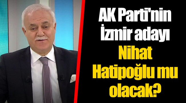 AK Parti'nin İzmir adayı Nihat Hatipoğlu mu olacak?