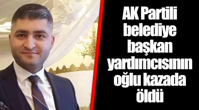 AK Partili belediye başkan yardımcısının oğlu kazada öldü