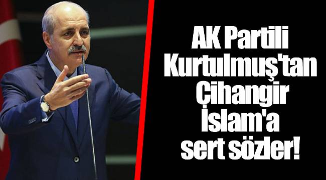 AK Partili Kurtulmuş'tan Cihangir İslam'a sert sözler!