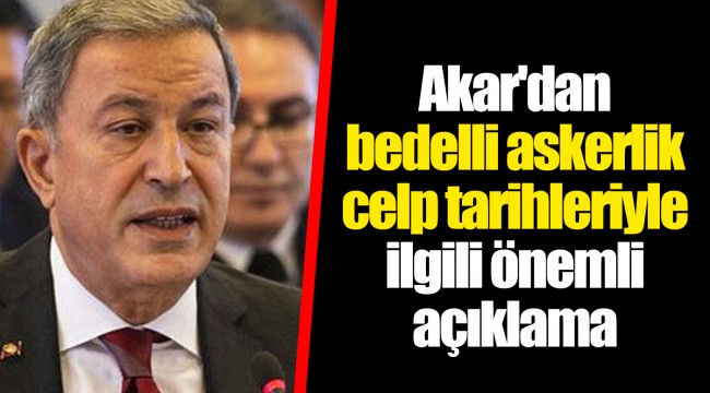 Akar'dan bedelli askerlik celp tarihleriyle ilgili önemli açıklama