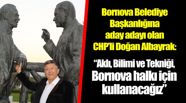 “Aklı, Bilimi ve Tekniği, Bornova halkı için kullanacağız”