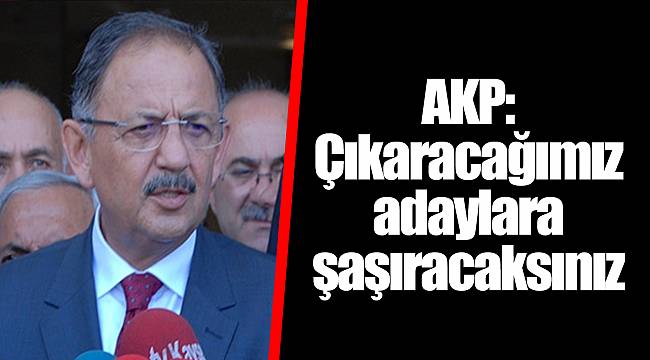 AKP: Çıkaracağımız adaylara şaşıracaksınız