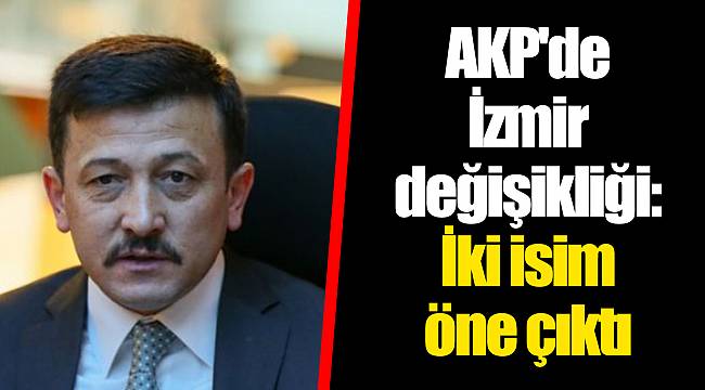 AKP'de İzmir değişikliği: İki isim öne çıktı