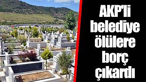 AKP'li belediye ölülere borç çıkardı