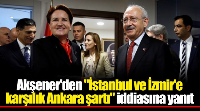 Akşener'den "İstanbul ve İzmir'e karşılık Ankara şartı" iddiasına yanıt