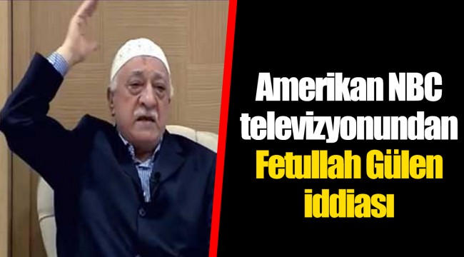 Amerikan NBC televizyonundan Fetullah Gülen iddiası