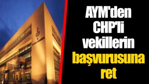 AYM'den CHP'li vekillerin başvurusuna ret