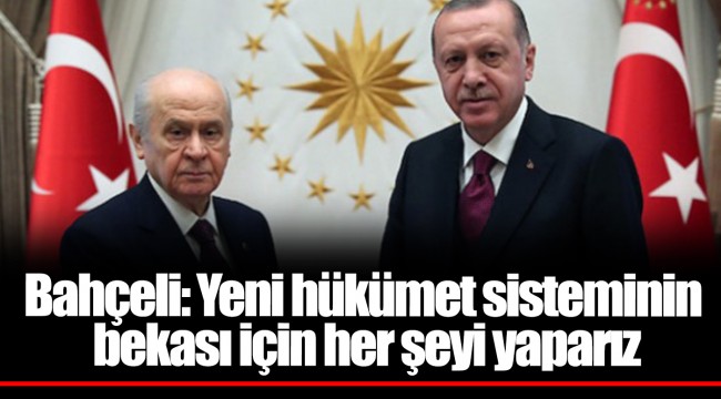 Bahçeli: Yeni hükümet sisteminin bekası için her şeyi yaparız