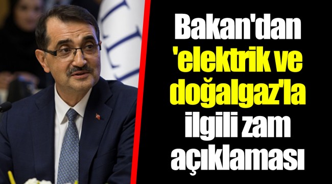 Bakan'dan 'elektrik ve doğalgaz'la ilgili zam açıklaması