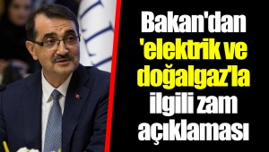 Bakan'dan 'elektrik ve doğalgaz'la ilgili zam açıklaması