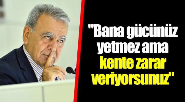 "Bana gücünüz yetmez ama kente zarar veriyorsunuz"