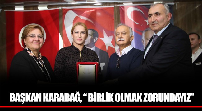 BAŞKAN KARABAĞ, “ BİRLİK OLMAK ZORUNDAYIZ”