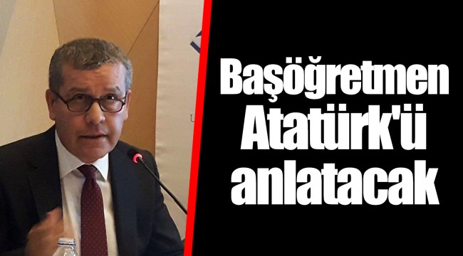 Başöğretmen Atatürk'ü anlatacak