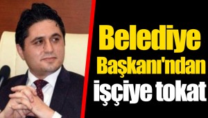 Belediye Başkanı'ndan işçiye tokat
