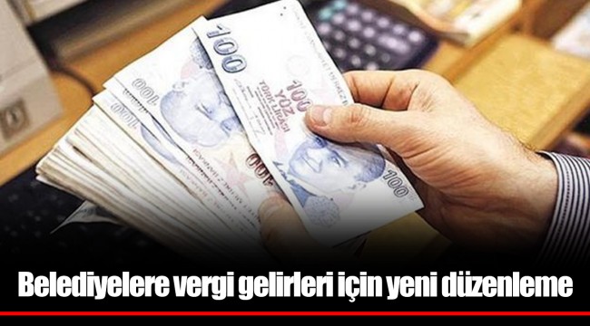 Belediyelere vergi gelirleri için yeni düzenleme