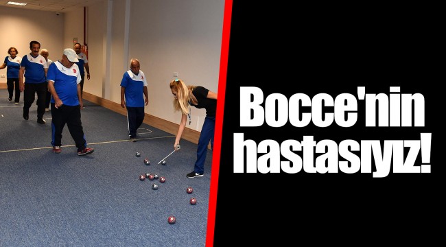 Bocce'nin hastasıyız!
