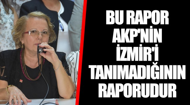 BU RAPOR AKP'NİN İZMİR'İ TANIMADIĞININ RAPORUDUR