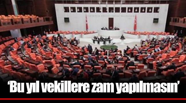 ‘Bu yıl vekillere zam yapılmasın’