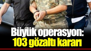 Büyük operasyon: 103 gözaltı kararı