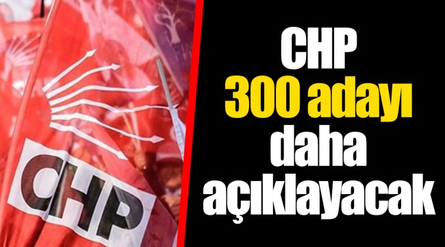 CHP 300 adayı daha açıklayacak