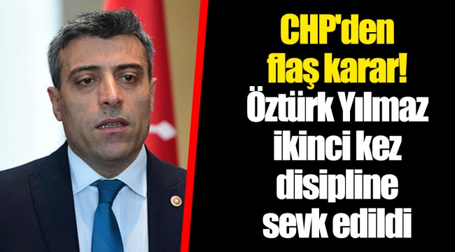 CHP'den flaş karar! Öztürk Yılmaz ikinci kez disipline sevk edildi