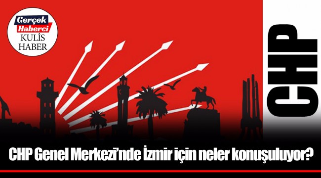 CHP Genel Merkezi’nde İzmir için neler konuşuluyor?