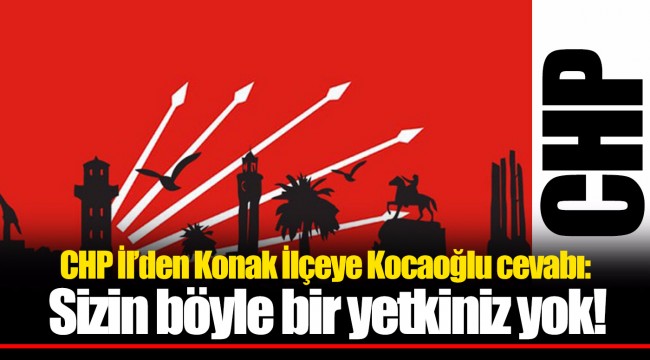 CHP İl'den Konak İlçeye Kocaoğlu cevabı: Sizin böyle bir yetkiniz yok!