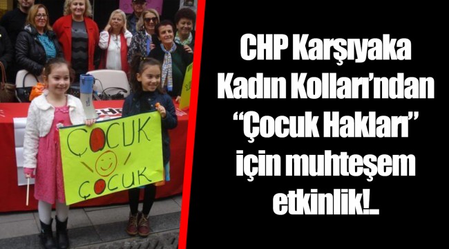 CHP Karşıyaka Kadın Kolları’ndan “Çocuk Hakları” için muhteşem etkinlik!..