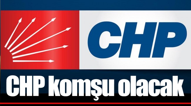 CHP komşu olacak