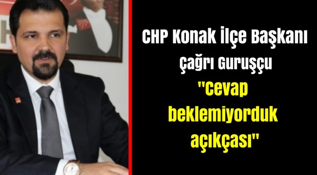 CHP Konak İlçe Başkanı Çağrı Guruşçu:  "Cevap beklemiyorduk açıkçası"