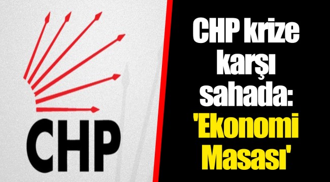 CHP krize karşı sahada: 'Ekonomi Masası'