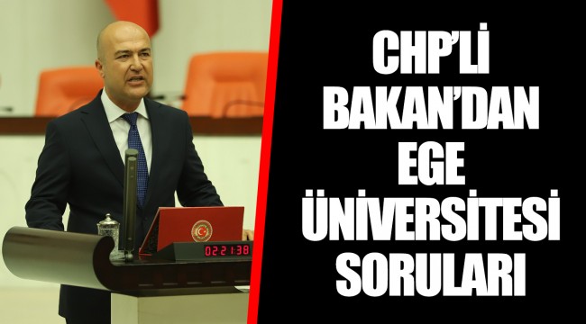CHP’Lİ BAKAN’DAN CUMHURBAŞKANLIĞI’NA EGE ÜNİVERSİTESİ SORULARI