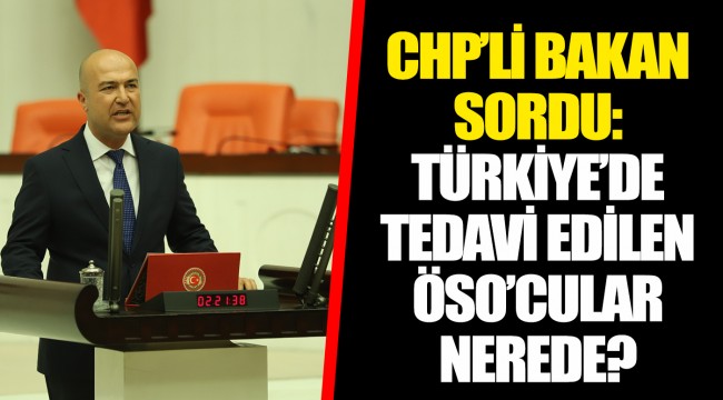 CHP’Lİ BAKAN SORDU: TÜRKİYE’DE TEDAVİ EDİLEN ÖSO’CULAR NEREDE?