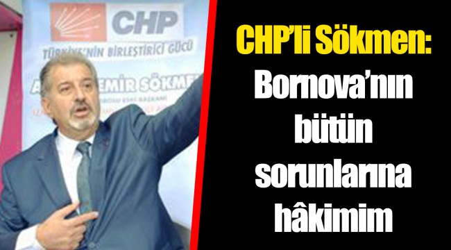 CHP'li Sökmen: Bornova'nın bütün sorunlarına hâkimim
