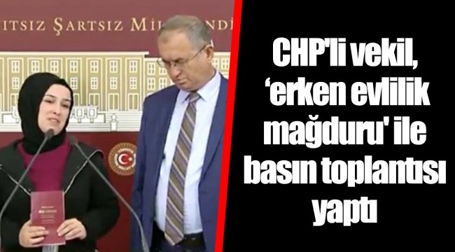 CHP'li vekil, ‘erken evlilik mağduru' ile basın toplantısı yaptı