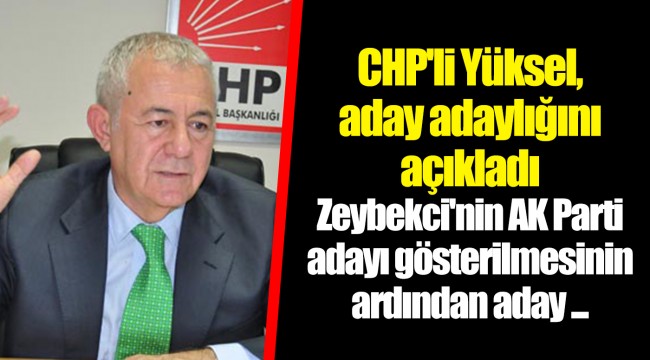 CHP'li Yüksel, aday adaylığını açıkladı Zeybekci'nin AK Parti adayı gösterilmesinin ardından aday ...