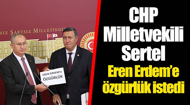 CHP Milletvekili Sertel Eren Erdem’e özgür istedi