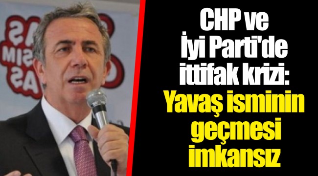 CHP ve İyi Parti'de ittifak krizi: Yavaş isminin geçmesi imkansız