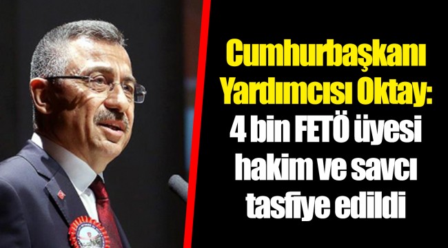 Cumhurbaşkanı Yardımcısı Oktay: 4 bin FETÖ üyesi hakim ve savcı tasfiye edildi
