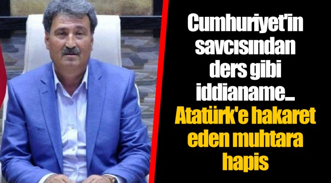 Cumhuriyet'in savcısından ders gibi iddianame... Atatürk'e hakaret eden muhtara hapis