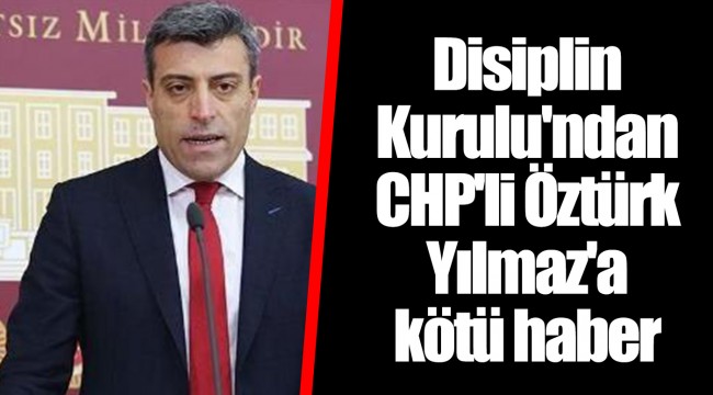 Disiplin Kurulu'ndan CHP'li Öztürk Yılmaz'a kötü haber