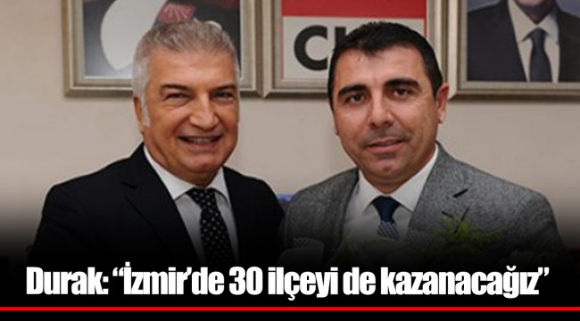 Durak: “İzmir’de 30 ilçeyi de kazanacağız”
